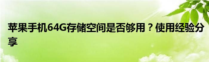 苹果手机64G存储空间是否够用？使用经验分享