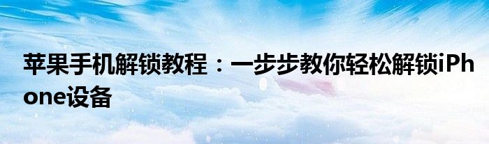 苹果手机解锁教程：一步步教你轻松解锁iPhone设备