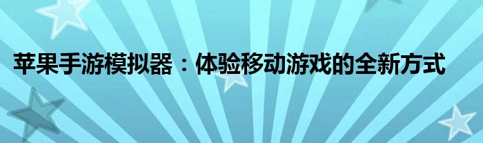 苹果手游模拟器：体验移动游戏的全新方式