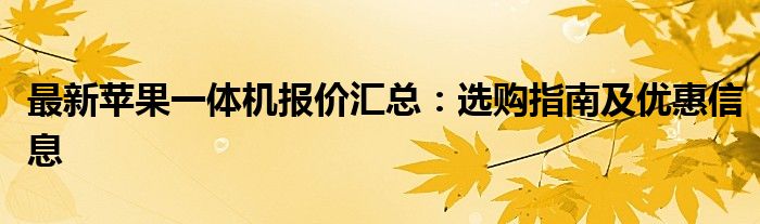 最新苹果一体机报价汇总：选购指南及优惠信息