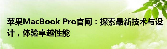 苹果MacBook Pro官网：探索最新技术与设计，体验卓越性能