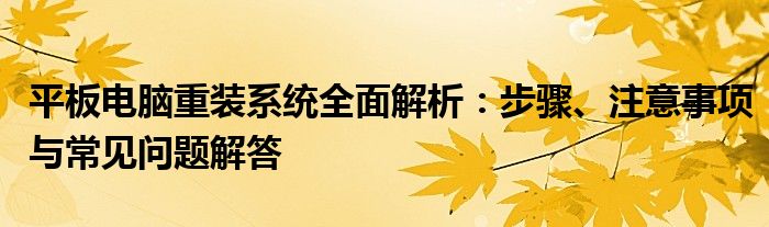 平板电脑重装系统全面解析：步骤、注意事项与常见问题解答