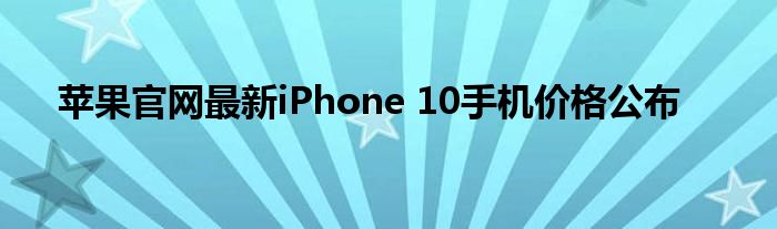 苹果官网最新iPhone 10手机价格公布