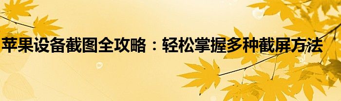 苹果设备截图全攻略：轻松掌握多种截屏方法