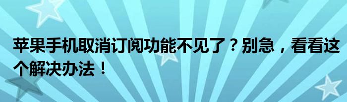 苹果手机取消订阅功能不见了？别急，看看这个解决办法！