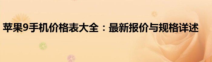 苹果9手机价格表大全：最新报价与规格详述