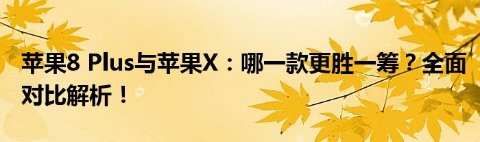 苹果8 Plus与苹果X：哪一款更胜一筹？全面对比解析！