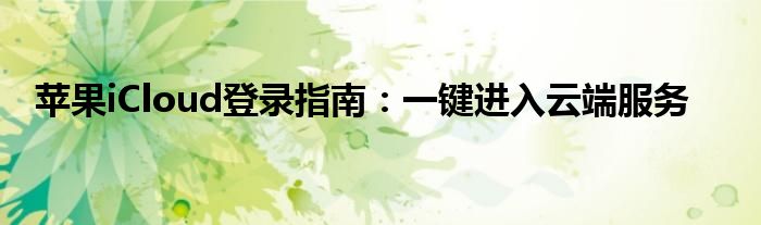 苹果iCloud登录指南：一键进入云端服务