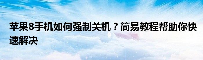 苹果8手机如何强制关机？简易教程帮助你快速解决