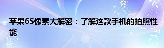 苹果6S像素大解密：了解这款手机的拍照性能