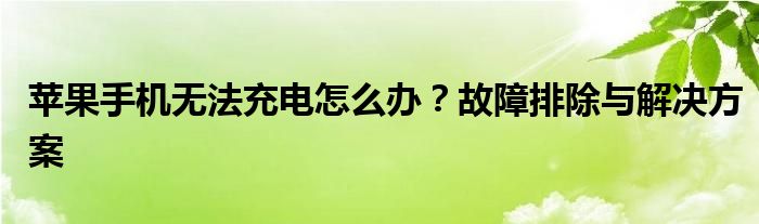 苹果手机无法充电怎么办？故障排除与解决方案