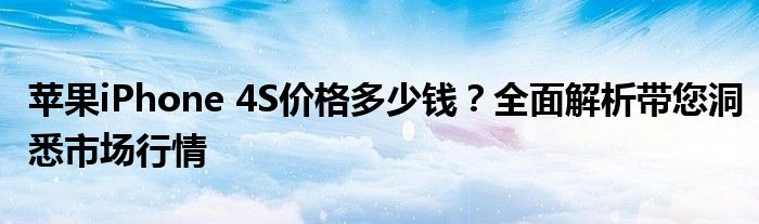 苹果iPhone 4S价格多少钱？全面解析带您洞悉市场行情