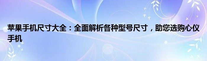 苹果手机尺寸大全：全面解析各种型号尺寸，助您选购心仪手机