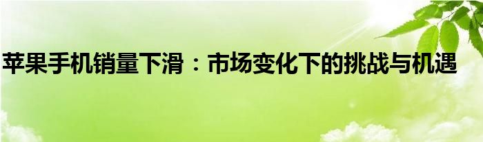 苹果手机销量下滑：市场变化下的挑战与机遇