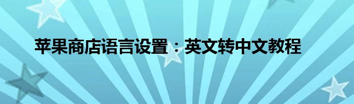 苹果商店语言设置：英文转中文教程