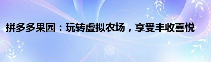 拼多多果园：玩转虚拟农场，享受丰收喜悦