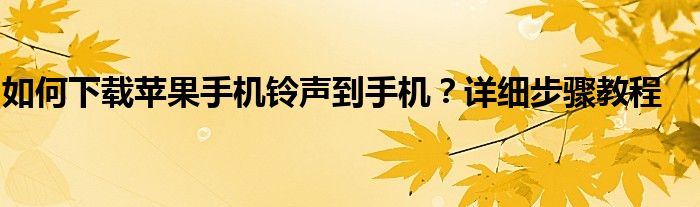 如何下载苹果手机铃声到手机？详细步骤教程