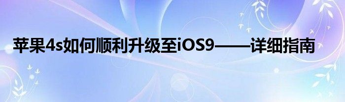 苹果4s如何顺利升级至iOS9——详细指南