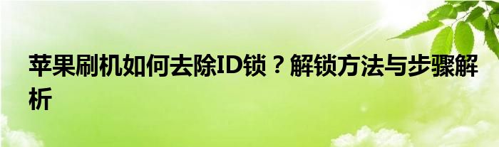 苹果刷机如何去除ID锁？解锁方法与步骤解析