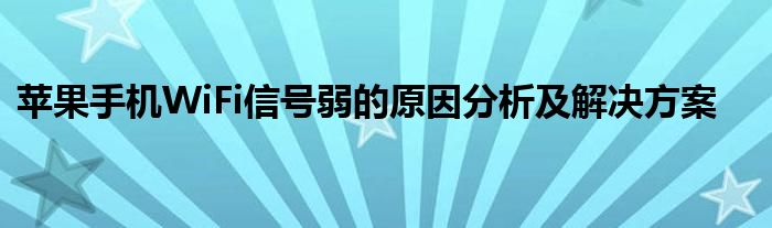 苹果手机WiFi信号弱的原因分析及解决方案