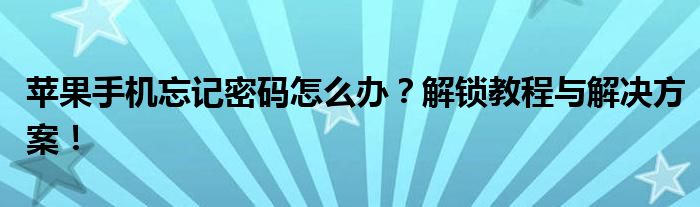 苹果手机忘记密码怎么办？解锁教程与解决方案！