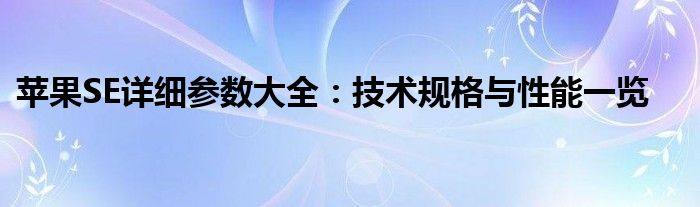 苹果SE详细参数大全：技术规格与性能一览