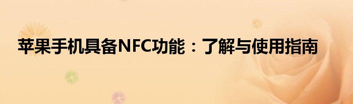 苹果手机具备NFC功能：了解与使用指南