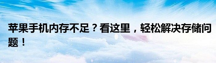 苹果手机内存不足？看这里，轻松解决存储问题！