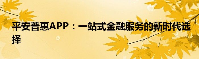 平安普惠APP：一站式金融服务的新时代选择