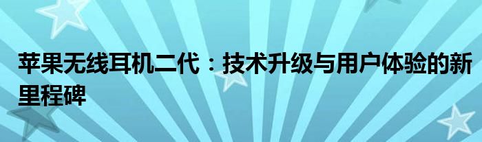 苹果无线耳机二代：技术升级与用户体验的新里程碑