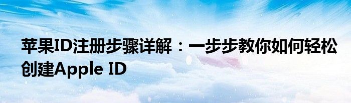 苹果ID注册步骤详解：一步步教你如何轻松创建Apple ID