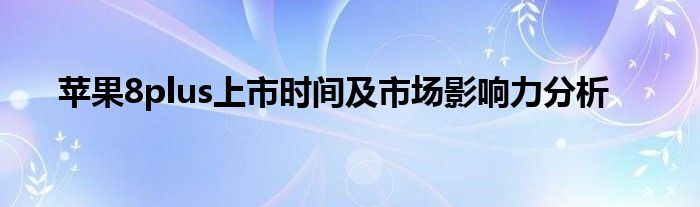 苹果8plus上市时间及市场影响力分析