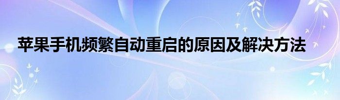 苹果手机频繁自动重启的原因及解决方法