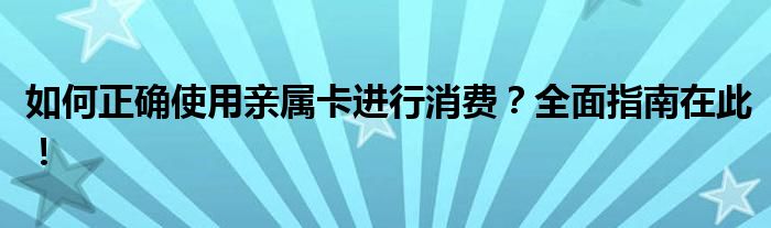 如何正确使用亲属卡进行消费？全面指南在此！