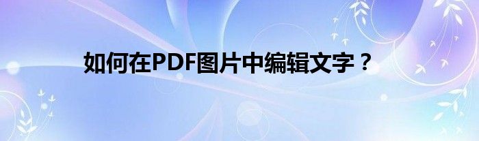 如何在PDF图片中编辑文字？