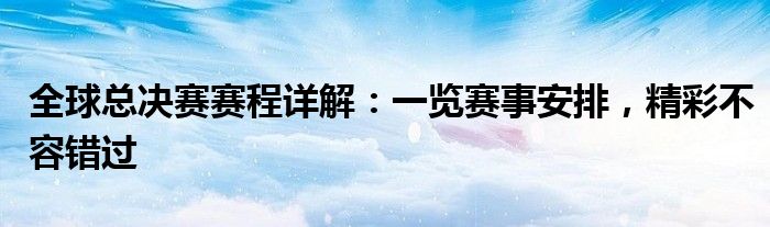 全球总决赛赛程详解：一览赛事安排，精彩不容错过