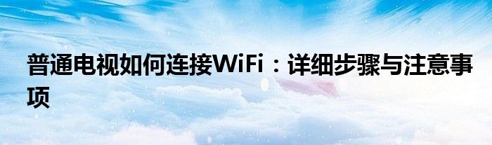 普通电视如何连接WiFi：详细步骤与注意事项