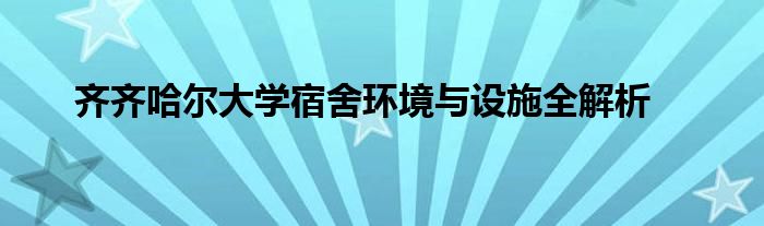 齐齐哈尔大学宿舍环境与设施全解析