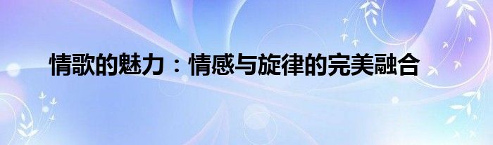 情歌的魅力：情感与旋律的完美融合