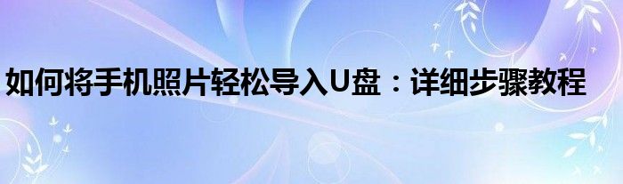 如何将手机照片轻松导入U盘：详细步骤教程