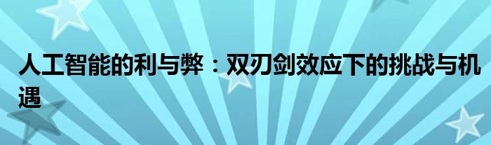 人工智能的利与弊：双刃剑效应下的挑战与机遇