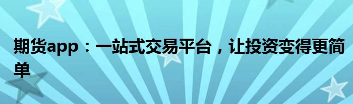 期货app：一站式交易平台，让投资变得更简单