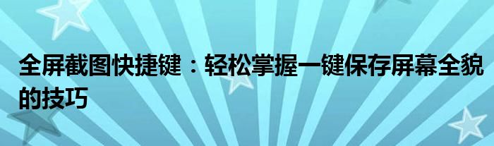 全屏截图快捷键：轻松掌握一键保存屏幕全貌的技巧