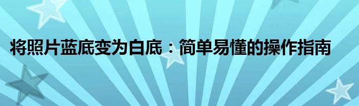 将照片蓝底变为白底：简单易懂的操作指南