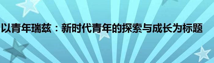 以青年瑞兹：新时代青年的探索与成长为标题