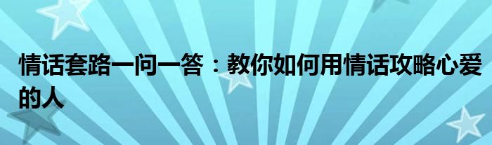 情话套路一问一答：教你如何用情话攻略心爱的人