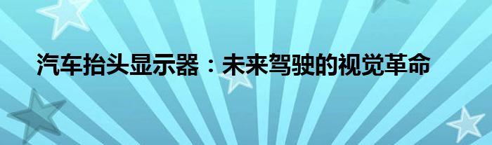 汽车抬头显示器：未来驾驶的视觉革命