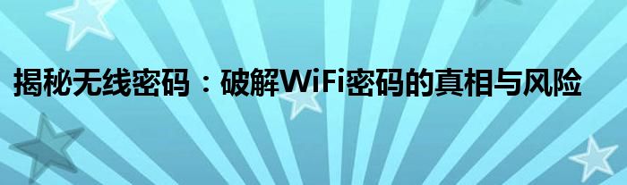 揭秘无线密码：破解WiFi密码的真相与风险