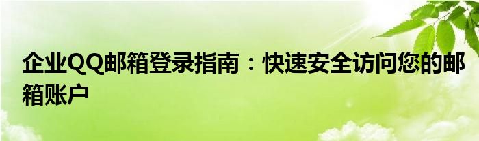 企业QQ邮箱登录指南：快速安全访问您的邮箱账户