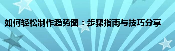 如何轻松制作趋势图：步骤指南与技巧分享